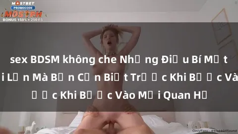 sex BDSM không che Những Điều Bí Mật Về Sex Người Lớn Mà Bạn Cần Biết Trước Khi Bước Vào Mối Quan Hệ