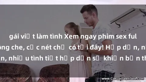 gái việt làm tình Xem ngay phim sex full HD đỉnh cao, không che, cực nét chỉ có tại đây! Hấp dẫn, nhiều tình tiết hấp dẫn sẽ khiến bạn thỏa mãn đắm say.