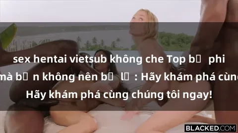 sex hentai vietsub không che Top bộ phim sex hay nhất mà bạn không nên bỏ lỡ: Hãy khám phá cùng chúng tôi ngay!
