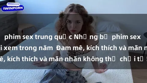 phim sex trung quốc Những bộ phim sex jav đỉnh cao phải xem trong năm  Đam mê, kích thích và mãn nhãn không thể chối từ!