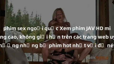 phim sex ngoại quốc Xem phim JAV HD miễn phí chất lượng cao, không giới hạn trên các trang web uy tín. Yên tâm tận hưởng những bộ phim hot nhất với độ nét sắc sảo, đẹp mắt ngay tại nhà. Hãy trải nghiệ