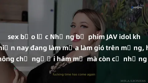 sex bạo lực Những bộ phim JAV idol không che hot nhất hiện nay đang làm mưa làm gió trên mạng, hấp dẫn không chỉ người hâm mộ mà còn cả những ai mới tìm hiểu về thể loại này!