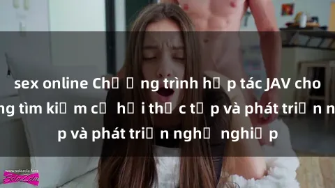 sex online Chương trình hợp tác JAV cho sinh viên đang tìm kiếm cơ hội thực tập và phát triển nghề nghiệp