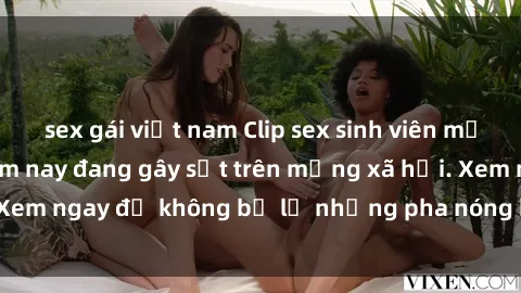 sex gái việt nam Clip sex sinh viên mới nhất hot nhất năm nay đang gây sốt trên mạng xã hội. Xem ngay để không bỏ lỡ những pha nóng không thể bỏ qua!