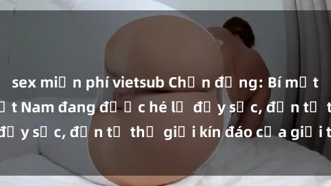 sex miễn phí vietsub Chấn động: Bí mật về sex nữ sinh Việt Nam đang được hé lộ đầy sốc, đến từ thế giới kín đáo của giới trẻ.