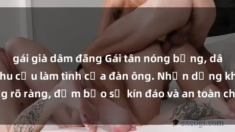 gái già dâm đãng Gái tân nóng bỏng, dâm đãng thỏa mãn nhu cầu làm tình của đàn ông. Nhận dạng không rõ ràng, đảm bảo sự kín đáo và an toàn cho trải nghiệm tuyệt vời.