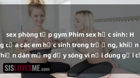 sex phòng tập gym Phim sex học sinh: Hành động nóng bỏng của các em học sinh trong trường, khiến dân mạng dậy sóng vì nội dung gợi cảm và kích thích.