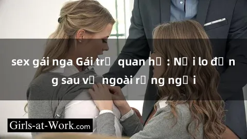 sex gái nga Gái trẻ quan hệ: Nỗi lo đằng sau vẻ ngoài rạng ngời