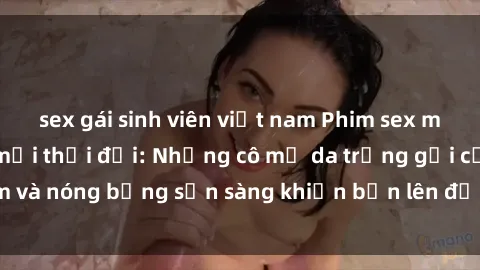 sex gái sinh viên việt nam Phim sex milf hấp dẫn nhất mọi thời đại: Những cô mẹ da trắng gợi cảm và nóng bỏng sẵn sàng khiến bạn lên đỉnh chỉ trong chớp mắt!