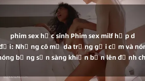 phim sex học sinh Phim sex milf hấp dẫn nhất mọi thời đại: Những cô mẹ da trắng gợi cảm và nóng bỏng sẵn sàng khiến bạn lên đỉnh chỉ trong chớp mắt!