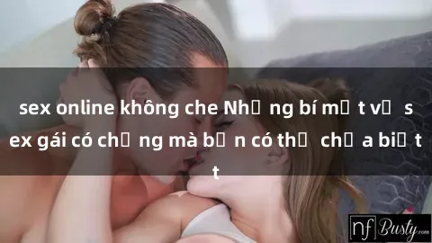 sex online không che Những bí mật về sex gái có chồng mà bạn có thể chưa biết