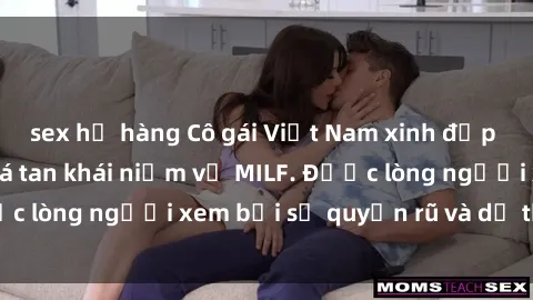 sex họ hàng Cô gái Việt Nam xinh đẹp và gợi cảm làm xoá tan khái niệm về MILF. Được lòng người xem bởi sự quyến rũ và dễ thương.
