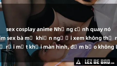sex cosplay anime Những cảnh quay nóng bỏng trong phim sex bà mẹ khiến người xem không thể rời mắt khỏi màn hình, đảm bảo không làm bạn thất vọng!