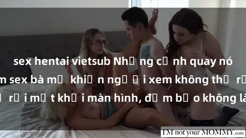 sex hentai vietsub Những cảnh quay nóng bỏng trong phim sex bà mẹ khiến người xem không thể rời mắt khỏi màn hình, đảm bảo không làm bạn thất vọng!