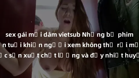sex gái mại dâm vietsub Những bộ phim sex của phụ nữ lớn tuổi khiến người xem không thể rời mắt. Được sản xuất chất lượng và đầy nhiệt huyết, đáng xem và trải nghiệm.
