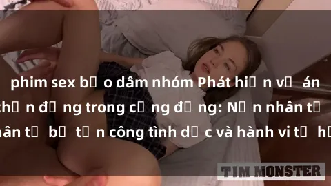 phim sex bạo dâm nhóm Phát hiện vụ án bạo dâm sex gây chấn động trong cộng đồng: Nạn nhân tố bị tấn công tình dục và hành vi tệ hại được tiết lộ