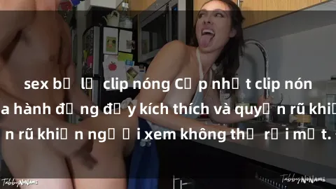 sex bị lộ clip nóng Cập nhật clip nóng BDSM: Những pha hành động đầy kích thích và quyến rũ khiến người xem không thể rời mắt. Đừng bỏ lỡ!