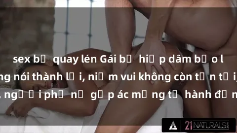 sex bị quay lén Gái bị hiếp dâm bạo lực: Nỗi đau không nói thành lời, niềm vui không còn tồn tại, người phụ nữ gặp ác mộng từ hành động độc ác của kẻ xấu.