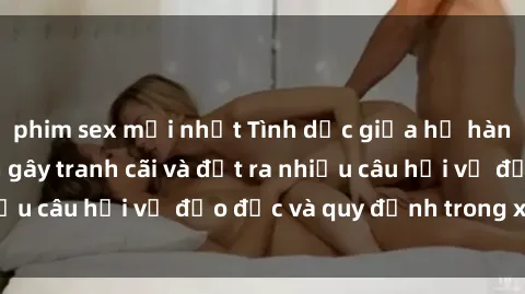 phim sex mới nhất Tình dục giữa họ hàng: Những sự kiện gây tranh cãi và đặt ra nhiều câu hỏi về đạo đức và quy định trong xã hội.