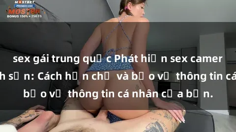 sex gái trung quốc Phát hiện sex camera ẩn trong khách sạn: Cách hạn chế và bảo vệ thông tin cá nhân của bạn.