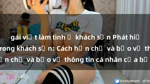 gái việt làm tình ở khách sạn Phát hiện sex camera ẩn trong khách sạn: Cách hạn chế và bảo vệ thông tin cá nhân của bạn.