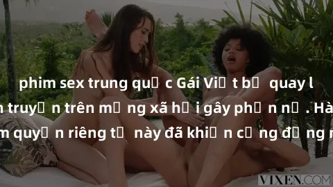 phim sex trung quốc Gái Việt bị quay lén khi tắm, clip lan truyền trên mạng xã hội gây phẫn nộ. Hành động vi phạm quyền riêng tư này đã khiến cộng đồng mạng bức xúc và đòi trừng phạt thật nghiêm khắc.