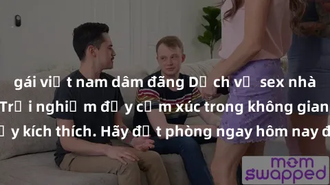 gái việt nam dâm đãng Dịch vụ sex nhà nghỉ đẳng cấp: Trải nghiệm đầy cảm xúc trong không gian lãng mạn, đầy kích thích. Hãy đặt phòng ngay hôm nay để thỏa mãn khát khao của bạn!