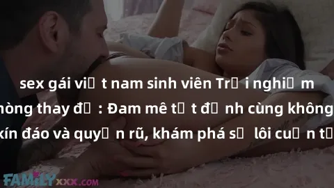 sex gái việt nam sinh viên Trải nghiệm mới lạ với sex phòng thay đồ: Đam mê tột đỉnh cùng không gian kín đáo và quyến rũ, khám phá sự lôi cuốn từ sự hấp dẫn của nơi này.