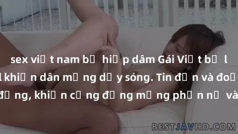 sex việt nam bị hiếp dâm Gái Việt bị lộ clip sex, scandal khiến dân mạng dậy sóng. Tin đồn và đoạn video gây chấn động, khiến cộng đồng mạng phẫn nộ và lo lắng. Bi kịch ẩn sau bức màn đen tối của thế 