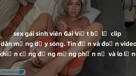 sex gái sinh viên Gái Việt bị lộ clip sex, scandal khiến dân mạng dậy sóng. Tin đồn và đoạn video gây chấn động, khiến cộng đồng mạng phẫn nộ và lo lắng. Bi kịch ẩn sau bức màn đen tối của thế giới ảo
