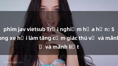 phim jav vietsub Trải nghiệm hứa hẹn: Sex trong xe hơi làm tăng cảm giác thú vị và mãnh liệt