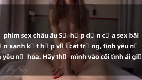 phim sex châu âu Sự hấp dẫn của sex bãi biển: Khi sóng biển xanh kết hợp với cát trắng, tình yêu nở hoa. Hãy thả mình vào cõi tình ái giữa sóng biển!