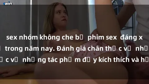 sex nhóm không che bộ phim sex  đáng xem không thể bỏ lỡ trong năm nay. Đánh giá chân thực về những tác phẩm đầy kích thích và hấp dẫn này.