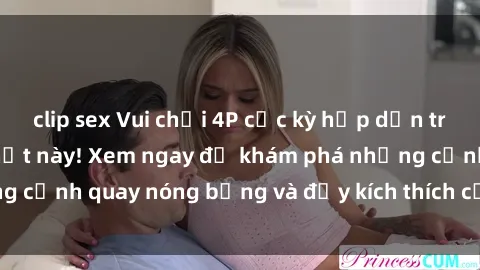 clip sex Vui chơi 4P cực kỳ hấp dẫn trong phim sex mới nhất này! Xem ngay để khám phá những cảnh quay nóng bỏng và đầy kích thích của bộ phim này!