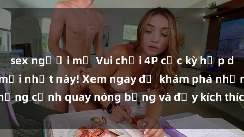 sex người mỹ Vui chơi 4P cực kỳ hấp dẫn trong phim sex mới nhất này! Xem ngay để khám phá những cảnh quay nóng bỏng và đầy kích thích của bộ phim này!