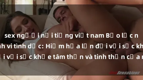 sex người nổi tiếng việt nam Bạo lực nhóm trong các hành vi tình dục: Hiểm họa lớn đối với sức khỏe tâm thần và tinh thần của nạn nhân.