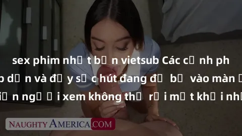 sex phim nhật bản vietsub Các cảnh phim sex bukkake hấp dẫn và đầy sức hút đang đổ bộ vào màn ảnh, khiến người xem không thể rời mắt khỏi những cảnh quay đầy kích thích.