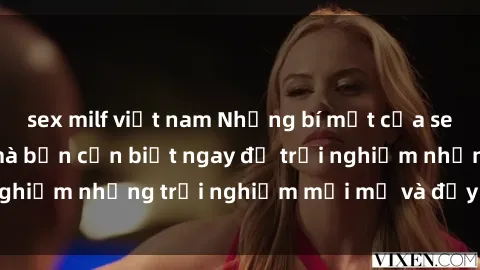 sex milf việt nam Những bí mật của sex nhóm không che mà bạn cần biết ngay để trải nghiệm những trải nghiệm mới mẻ và đầy kích thích.