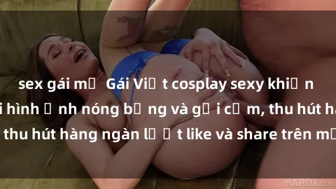 sex gái mỹ Gái Việt cosplay sexy khiến fan phát cuồng với hình ảnh nóng bỏng và gợi cảm, thu hút hàng ngàn lượt like và share trên mạng xã hội.