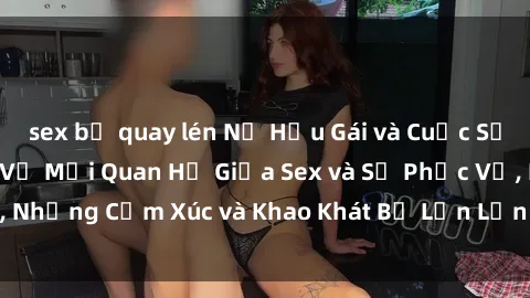 sex bị quay lén Nữ Hầu Gái và Cuộc Sống Của Họ: Bí Mật Về Mối Quan Hệ Giữa Sex và Sự Phục Vụ, Những Cảm Xúc và Khao Khát Bị Lẫn Lộn Trong Lĩnh Vực Này.