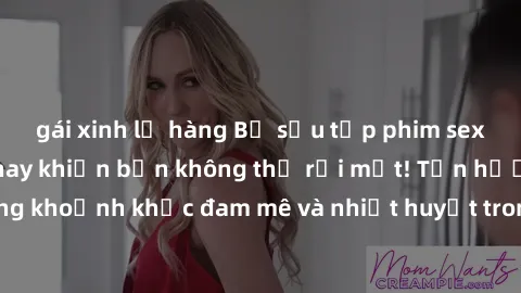 gái xinh lộ hàng Bộ sưu tập phim sex Mỹ hot nhất năm nay khiến bạn không thể rời mắt! Tận hưởng những khoảnh khắc đam mê và nhiệt huyết trong các tác phẩm nóng bỏng này!