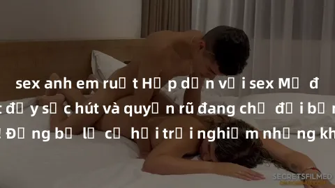 sex anh em ruột Hấp dẫn với sex Mỹ đen: Những bí mật đầy sức hút và quyến rũ đang chờ đợi bạn khám phá! Đừng bỏ lỡ cơ hội trải nghiệm những khoảnh khắc mãnh liệt và đam mê!