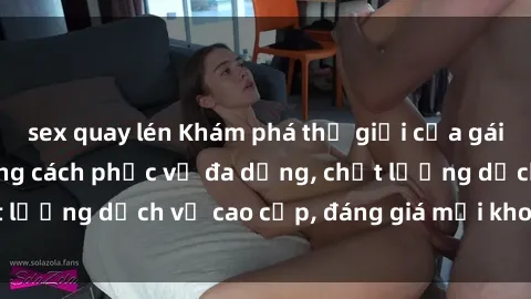 sex quay lén Khám phá thế giới của gái gọi Việt Nam: Phong cách phục vụ đa dạng, chất lượng dịch vụ cao cấp, đáng giá mọi khoản chi phí
