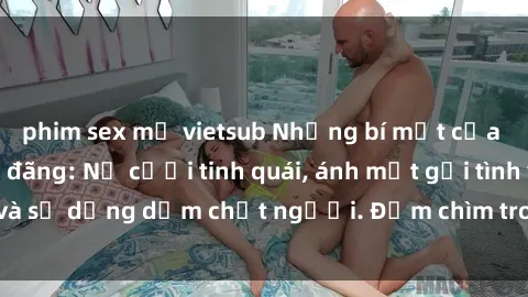 phim sex mỹ vietsub Những bí mật của gái Việt Nam dâm đãng: Nụ cười tinh quái, ánh mắt gợi tình và sự dụng dẫm chết người. Đắm chìm trong vòng xoay đam mê!