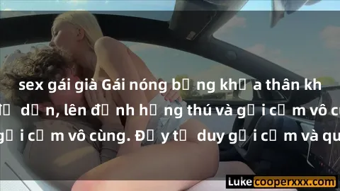 sex gái già Gái nóng bỏng khỏa thân khiến mọi ánh nhìn đổ dồn, lên đỉnh hứng thú và gợi cảm vô cùng. Đầy tư duy gợi cảm và quyến rũ.