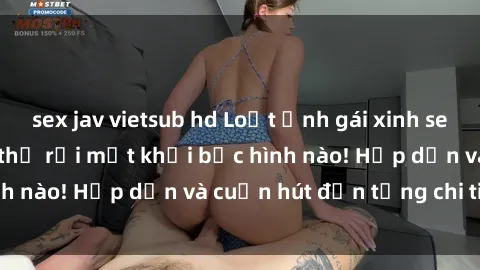 sex jav vietsub hd Loạt ảnh gái xinh sex nóng bỏng, không thể rời mắt khỏi bức hình nào! Hấp dẫn và cuốn hút đến từng chi tiết.