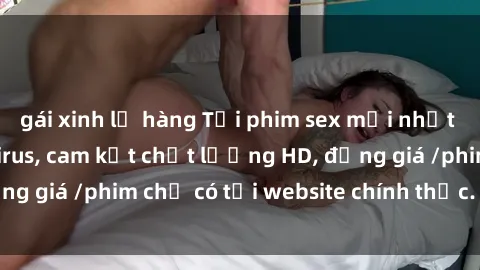 gái xinh lộ hàng Tải phim sex mới nhất cực nhanh không virus, cam kết chất lượng HD, đồng giá /phim chỉ có tại website chính thức. Đặt ngay!
