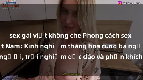sex gái việt không che Phong cách sex 3P độc đáo tại Việt Nam: Kinh nghiệm thăng hoa cùng ba người, trải nghiệm độc đáo và phấn khích không thể bỏ lỡ!