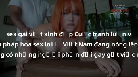 sex gái việt xinh đẹp Cuộc tranh luận về việc có nên hợp pháp hóa sex loli ở Việt Nam đang nóng lên. Đồng thời, cũng có những người phản đối gay gắt việc này vì lo ngại về tác động tiêu cực lên trẻ em