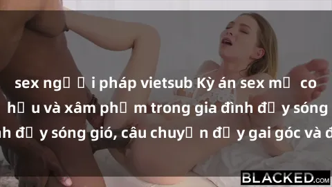 sex người pháp vietsub Kỳ án sex mẹ con Việt Nam: Sự sở hữu và xâm phạm trong gia đình đầy sóng gió, câu chuyện đầy gai góc và đau lòng.